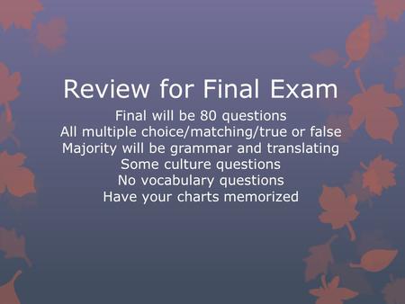 Review for Final Exam Final will be 80 questions All multiple choice/matching/true or false Majority will be grammar and translating Some culture questions.