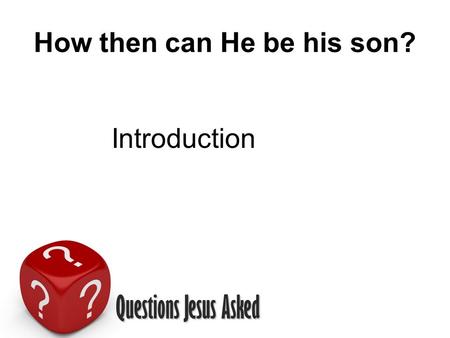 Questions Jesus Asked How then can He be his son? Introduction.