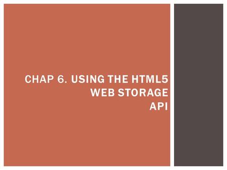 CHAP 6. USING THE HTML5 WEB STORAGE API.  Cookie - Are a built-in way of sending text values back and forth from server to client.  Servers can use.