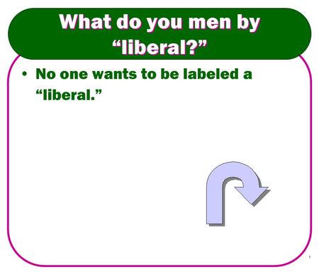 1 What do you men by “liberal?” No one wants to be labeled a “liberal.”