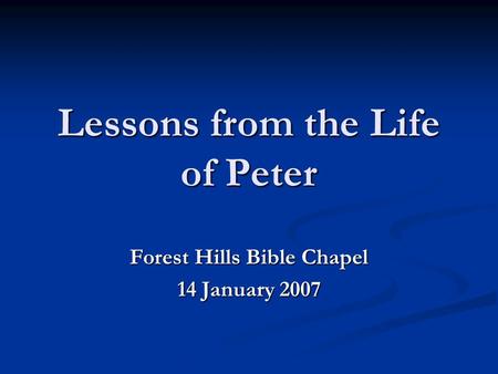 Lessons from the Life of Peter Forest Hills Bible Chapel 14 January 2007.