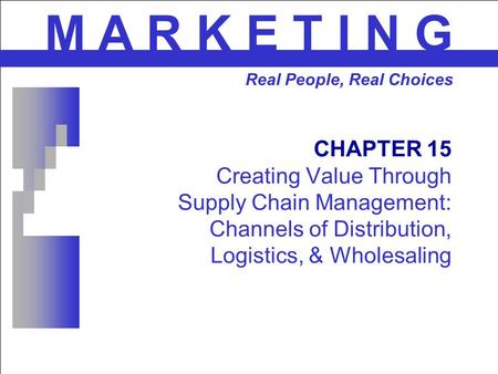 CHAPTER 15 Creating Value Through Supply Chain Management: Channels of Distribution, Logistics, & Wholesaling M A R K E T I N G Real People, Real Choices.