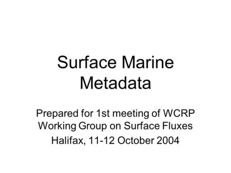 Surface Marine Metadata Prepared for 1st meeting of WCRP Working Group on Surface Fluxes Halifax, 11-12 October 2004.