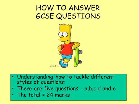HOW TO ANSWER GCSE QUESTIONS Understanding how to tackle different styles of questions: There are five questions - a,b,c,d and e The total = 24 marks.