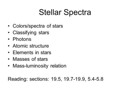 Stellar Spectra Colors/spectra of stars Classifying stars Photons Atomic structure Elements in stars Masses of stars Mass-luminosity relation Reading: