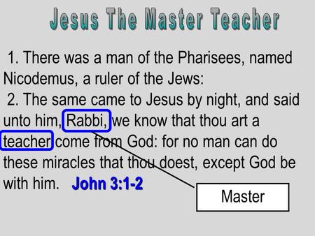 1. There was a man of the Pharisees, named Nicodemus, a ruler of the Jews: John 3:1-2 2. The same came to Jesus by night, and said unto him, Rabbi, we.