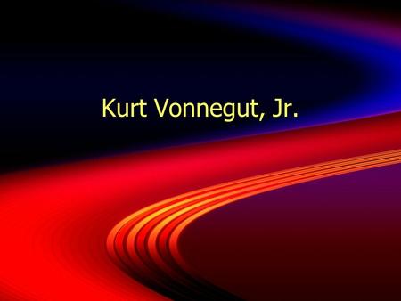 Kurt Vonnegut, Jr.. The Early Years  Born - November 11, 1922, Indianapolis, Indiana  Father- wealthy architect  Family’s wealth diminished when.