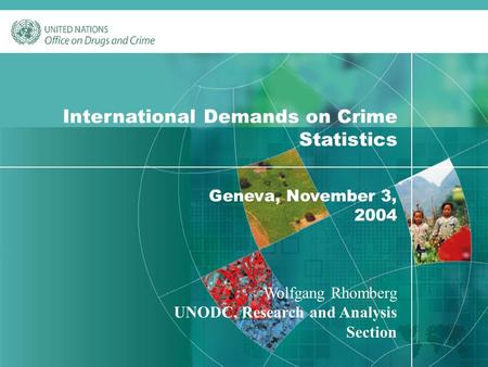 1 International Demands on Crime Statistics Geneva, November 3, 2004 Wolfgang Rhomberg UNODC, Research and Analysis Section.