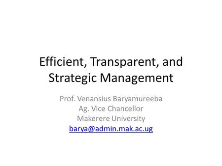 Efficient, Transparent, and Strategic Management Prof. Venansius Baryamureeba Ag. Vice Chancellor Makerere University