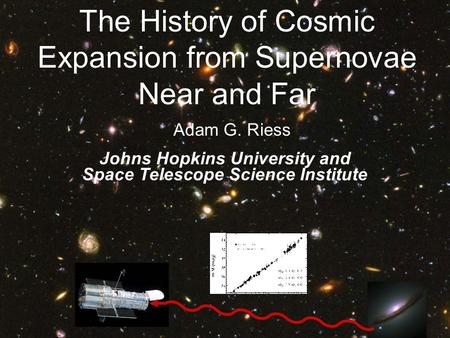 Adam G. Riess Johns Hopkins University and Space Telescope Science Institute The History of Cosmic Expansion from Supernovae Near and Far.