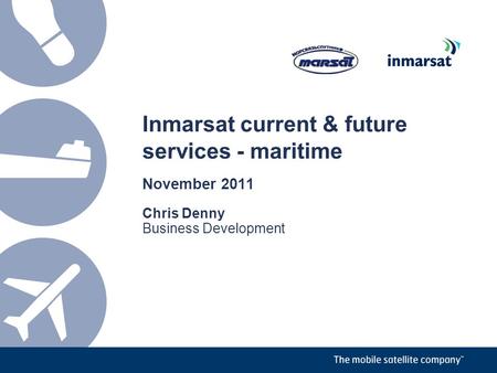 Inmarsat current & future services - maritime November 2011 Chris Denny Business Development.