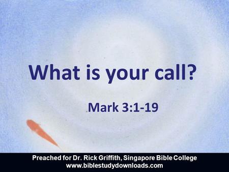 What is your call? Mark 3:1-19 Preached for Dr. Rick Griffith, Singapore Bible College www.biblestudydownloads.com.