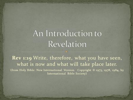 Rev 1:19 Write, therefore, what you have seen, what is now and what will take place later. (from Holy Bible: New International Version. Copyright © 1973,