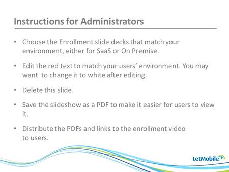Instructions for Administrators Choose the Enrollment slide decks that match your environment, either for SaaS or On Premise. Edit the red text to match.