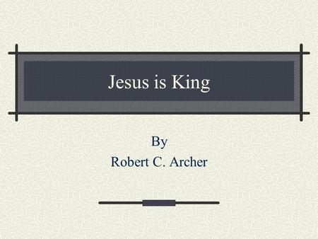 Jesus is King By Robert C. Archer.