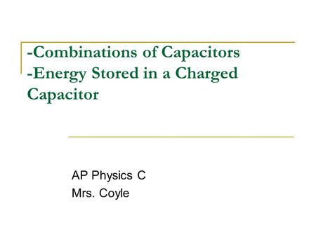 -Combinations of Capacitors -Energy Stored in a Charged Capacitor AP Physics C Mrs. Coyle.
