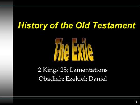 1 History of the Old Testament 2 Kings 25; Lamentations Obadiah; Ezekiel; Daniel.