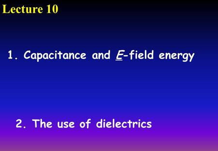 Lecture 10 2. The use of dielectrics 1. Capacitance and E-field energy.