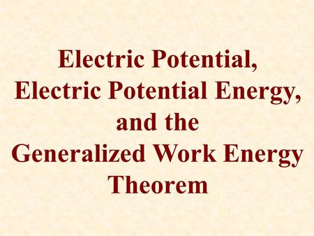 Electric Potential, Electric Potential Energy, and the Generalized Work Energy Theorem.