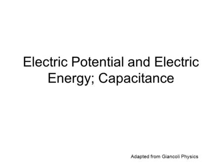 Electric Potential and Electric Energy; Capacitance Adapted from Giancoli Physics.