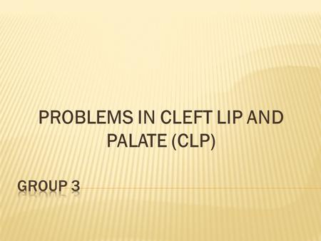 PROBLEMS IN CLEFT LIP AND PALATE (CLP).  Congenital anomalies  Feeding  Hearing  Speech  Disruption of facial growth  Disruption of dental development.