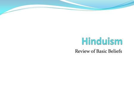 Review of Basic Beliefs. Basic Beliefs of Hinduism No founder, no single holy text Vedas, Upanishads, epics The three most important gods are: Brahma: