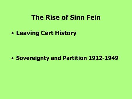 The Rise of Sinn Fein Leaving Cert History Sovereignty and Partition 1912-1949.