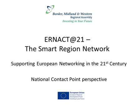 – The Smart Region Network Supporting European Networking in the 21 st Century National Contact Point perspective.