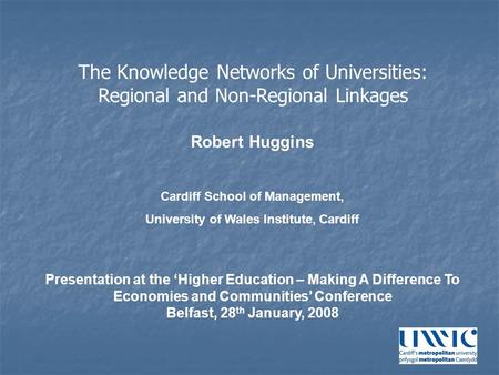 Robert Huggins Cardiff School of Management, University of Wales Institute, Cardiff Presentation at the ‘Higher Education – Making A Difference To Economies.