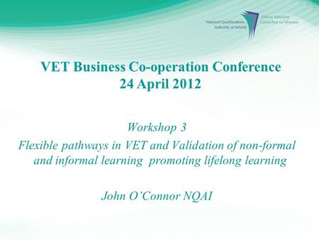 VET Business Co-operation Conference 24 April 2012 Workshop 3 Flexible pathways in VET and Validation of non-formal and informal learning promoting lifelong.