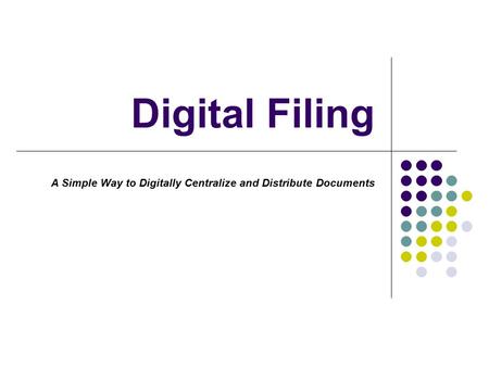 Digital Filing A Simple Way to Digitally Centralize and Distribute Documents.