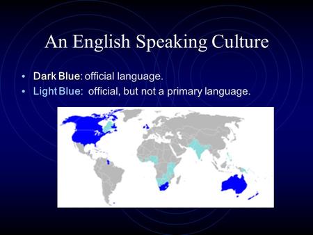 An English Speaking Culture Dark Blue Dark Blue: official language. Light Blue: official, but not a primary language.