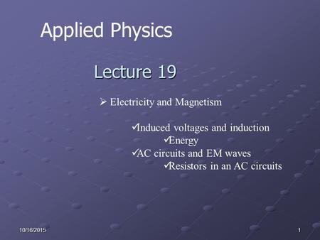 110/16/2015 Applied Physics Lecture 19  Electricity and Magnetism Induced voltages and induction Energy AC circuits and EM waves Resistors in an AC circuits.