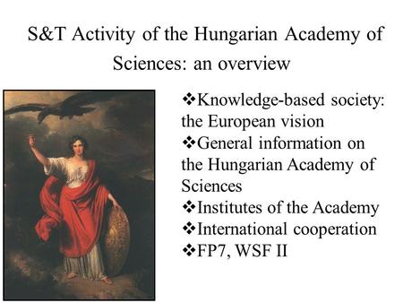 S&T Activity of the Hungarian Academy of Sciences: an overview  Knowledge-based society: the European vision  General information on the Hungarian Academy.