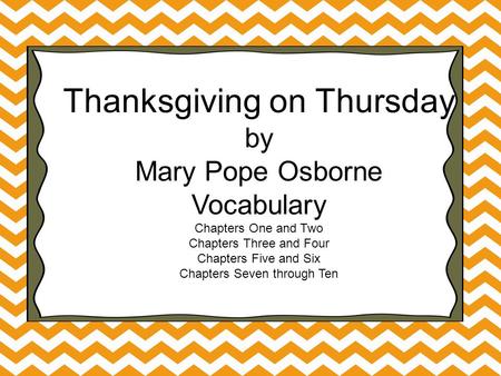 Thanksgiving on Thursday by Mary Pope Osborne Vocabulary Chapters One and Two Chapters Three and Four Chapters Five and Six Chapters Seven through Ten.