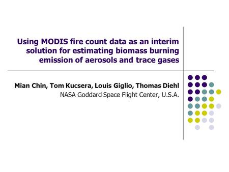 Using MODIS fire count data as an interim solution for estimating biomass burning emission of aerosols and trace gases Mian Chin, Tom Kucsera, Louis Giglio,