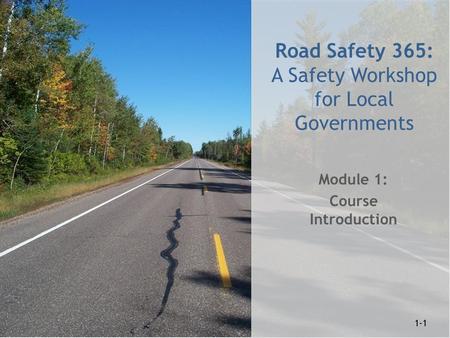 1-1 Road Safety 365: A Safety Workshop for Local Governments Module 1: Course Introduction 1-1.
