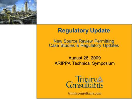 Regulatory Update New Source Review Permitting Case Studies & Regulatory Updates August 26, 2009 ARIPPA Technical Symposium trinityconsultants.com.