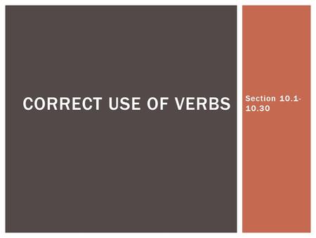 Section 10.1- 10.30 CORRECT USE OF VERBS.  Verbs have four principal parts: 1.The present 2.The present participle 3.The past 4.The past participle 