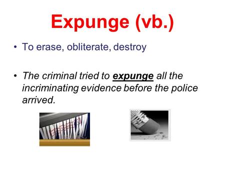 Expunge (vb.) To erase, obliterate, destroy The criminal tried to expunge all the incriminating evidence before the police arrived.