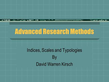Advanced Research Methods Indices, Scales and Typologies By David Warren Kirsch.