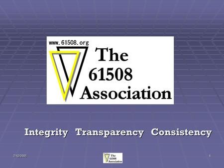 7/12/20051 Integrity Transparency Consistency. 7/12/20052 What is The 61508 Association? A cross-industry group of organizations with an interest in achieving.