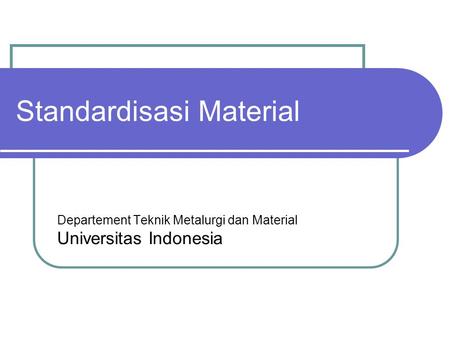 Standardisasi Material Departement Teknik Metalurgi dan Material Universitas Indonesia.