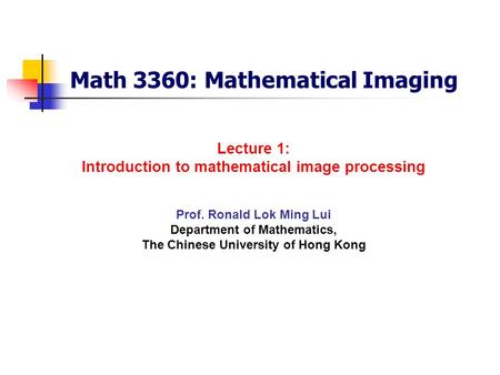 Math 3360: Mathematical Imaging Prof. Ronald Lok Ming Lui Department of Mathematics, The Chinese University of Hong Kong Lecture 1: Introduction to mathematical.