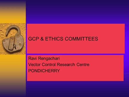 GCP & ETHICS COMMITTEES Ravi Rengachari Vector Control Research Centre PONDICHERRY.
