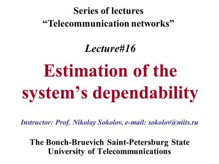 Lecture#16 Estimation of the system’s dependability The Bonch-Bruevich Saint-Petersburg State University of Telecommunications Series of lectures “Telecommunication.