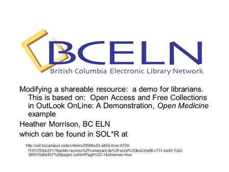 Modifying a shareable resource: a demo for librarians. This is based on: Open Access and Free Collections in OutLook OnLine: A Demonstration, Open Medicine.