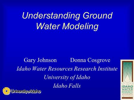 Understanding Ground Water Modeling Gary Johnson Donna Cosgrove Idaho Water Resources Research Institute University of Idaho Idaho Falls.