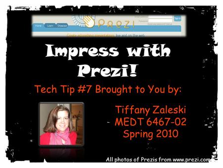 Impress with Prezi! Tech Tip #7 Brought to You by: Tiffany Zaleski MEDT 6467-02 Spring 2010 All photos of Prezis from www.prezi.com.