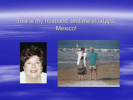 This is my husband and me in Ixtapa, Mexico!. CM410 Kaplan Platform elements Created by Sally Anello.